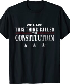 We Have This Thing Called The Constitution American Patriot Tee Shirt