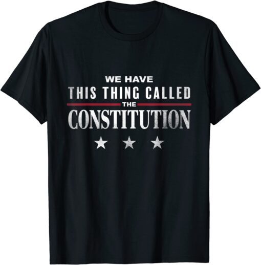 We Have This Thing Called The Constitution American Patriot Tee Shirt