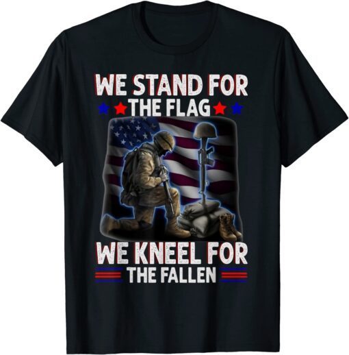 We Stand For The Flag We Kneel For the Fallen Tee Shirt