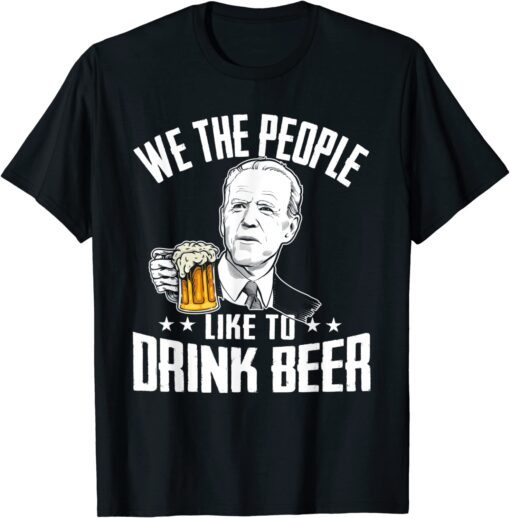 We The People Like To Drink Beer Drinking Joe Biden T-Shirt