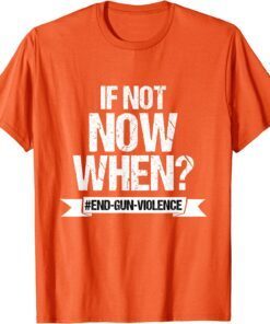 Wear Orange Anti Gun If Not Now When End Gun Violence Tee Shirt