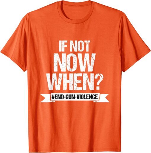 Wear Orange Anti Gun If Not Now When End Gun Violence Tee Shirt