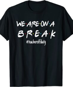 We're On A Break Teacher Off Duty Last Day Of School Friends Tee Shirt