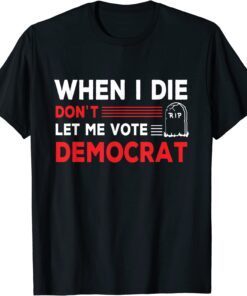 When I Die Don't Let Me Vote Democrat 2024 Election Tee Shirt