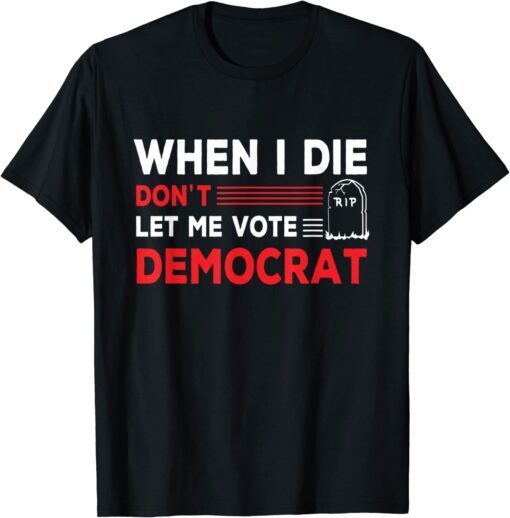 When I Die Don't Let Me Vote Democrat 2024 Election Tee Shirt