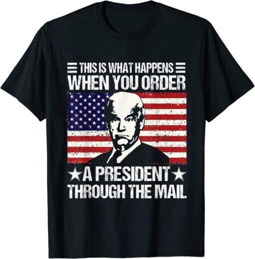 When You Order A President Through The Mail Biden US Flag Tee Shirt