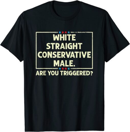 White Straight Conservative Male. Are You Triggered? Tee Shirt