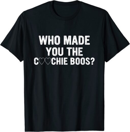 Who Made You The Coochie Boss T-Shirt