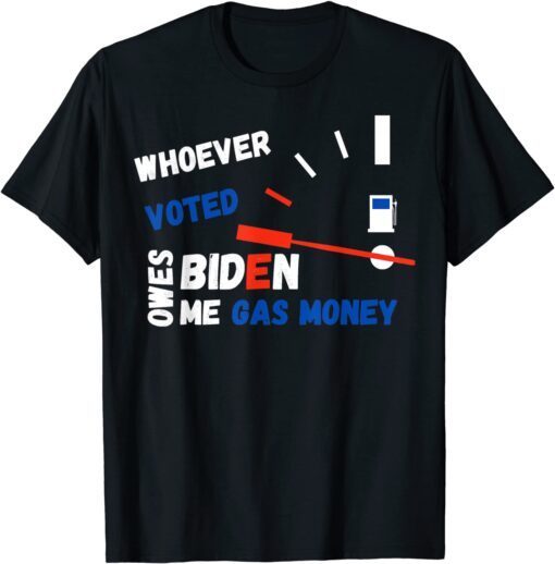 Whoever Voted Biden Owes Me Gas Money, Anti Joe Biden Meme T-Shirt