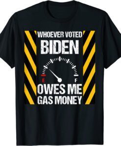 Whoever Voted Biden Owes Me Gas Money Biden Tee Shirt