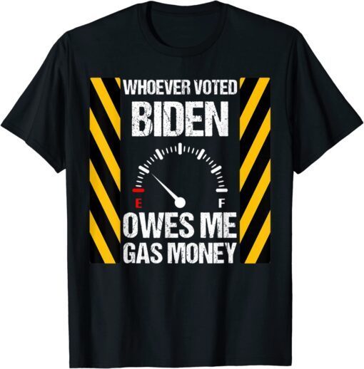 Whoever Voted Biden Owes Me Gas Money Biden Tee Shirt