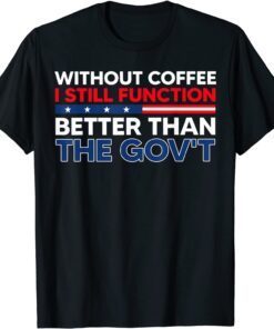 Without Coffee I Still Function Better Than The Gov't Tee Shirt