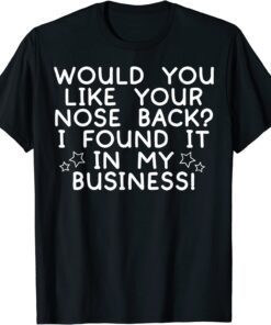 Would You Like Your Nose Back I Found It In My Business Tee Shirt