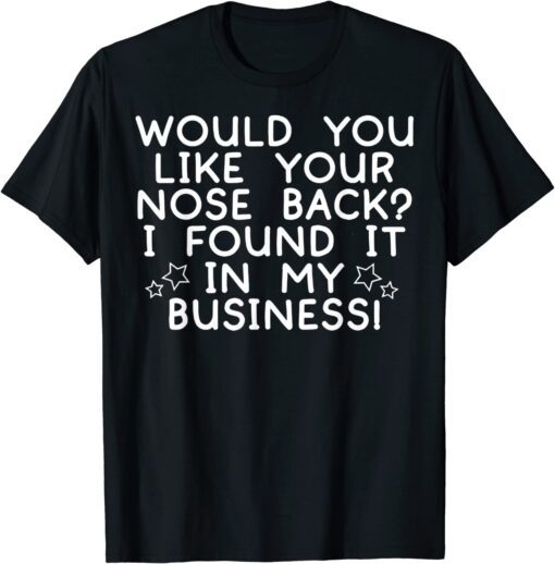 Would You Like Your Nose Back I Found It In My Business Tee Shirt