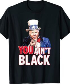 You Aint Black American 4th Of July Uncle Joe Biden Tee Shirt