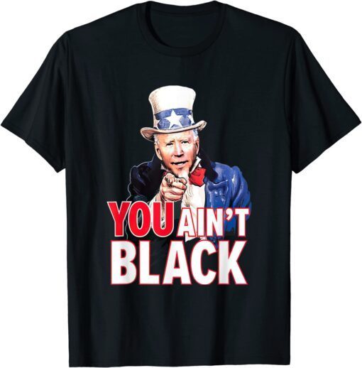 You Aint Black American 4th Of July Uncle Joe Biden Tee Shirt