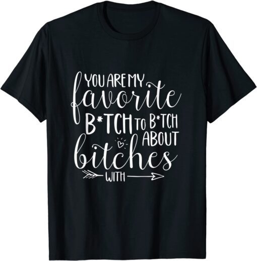 You Are My Favorite Btch To Btch About Bitches With T-Shirt