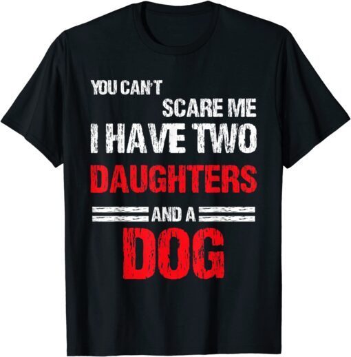 You Can't Scare Me I Have Two Daughters And a Dog Tee Shirt