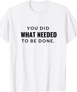 You Did What Needed To Be Done T-Shirt