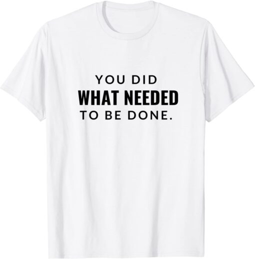 You Did What Needed To Be Done T-Shirt