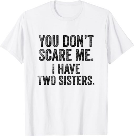 You Don't Scare Me I Have Two Sisters Tee Shirt