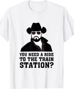 You Need A Ride To The Train Station Tee Shirt