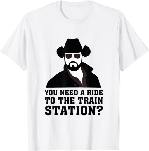 You Need A Ride To The Train Station Tee Shirt