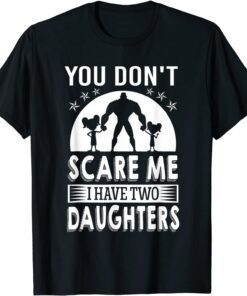 You don't scare me I have two daughters Daddy Tee Shirt