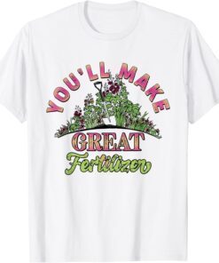 You'll Make Great Fertilizer Flower Garden Tee Shirt
