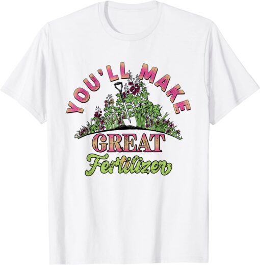 You'll Make Great Fertilizer Flower Garden Tee Shirt