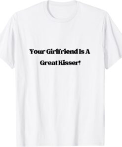 Your Girlfriend is a Great Kisser Tee Shirt