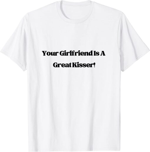 Your Girlfriend is a Great Kisser Tee Shirt