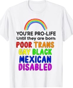 You're Prolife Until They Are Born Poor Trans Gay Black 2022 Shirt