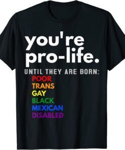 You're Prolife Until They Are Born Poor Trans Gay LGBT Tee Shirt