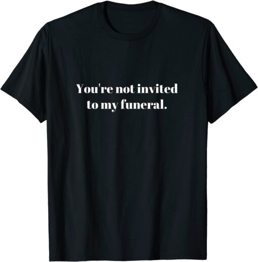 You're not invited to my funeral Tee Shirt