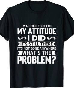 i was told to check my attitude idid it's still Tee Shirt