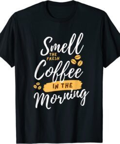 smell fresh coffee in the morning T-Shirt