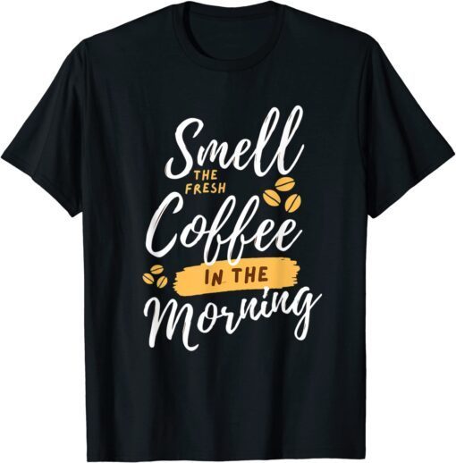 smell fresh coffee in the morning T-Shirt