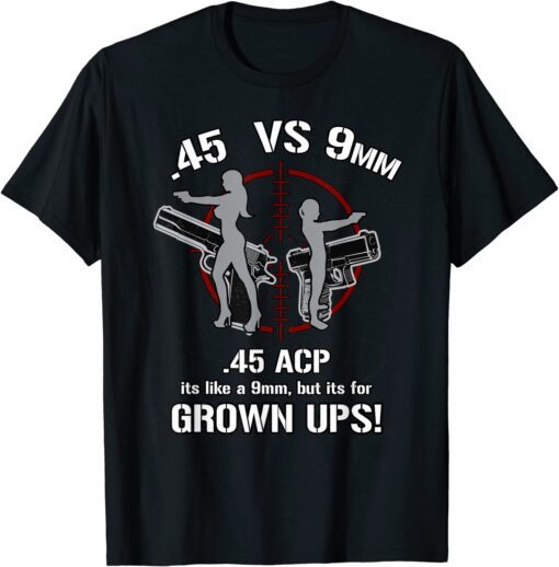 .45 ACP Vs 9mm 45 Is Just Like 9mm But ITs For Grownups! Tee Shirt