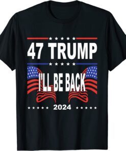 47 Trump I'll Be Back 2024 Supporter Trump America Flag Tee Shirt