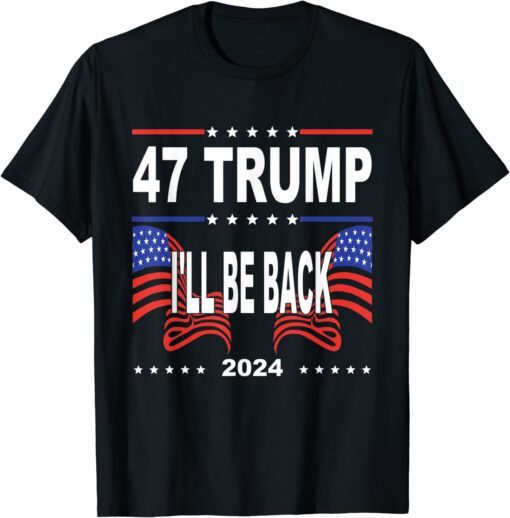 47 Trump I'll Be Back 2024 Supporter Trump America Flag Tee Shirt