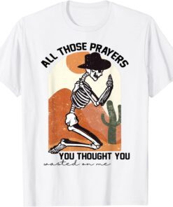 All those prayers you thought you wasted on me Tee Shirt