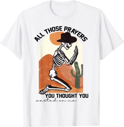 All those prayers you thought you wasted on me Tee Shirt