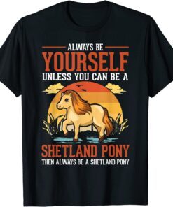 Always be yourself Unless you can be a Shetland Pony Classic Shirt