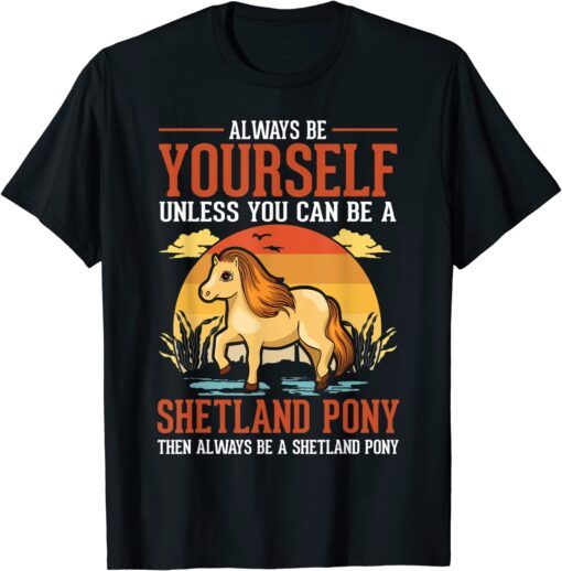 Always be yourself Unless you can be a Shetland Pony Classic Shirt