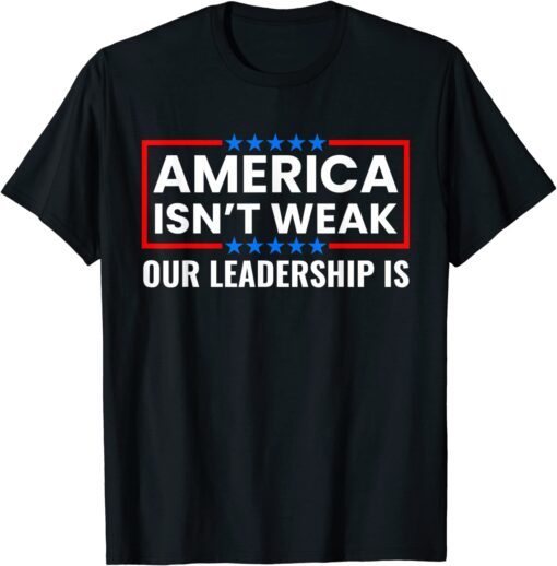 America Isn't Weak Our Leadership Is Usa Flag Anti Biden Tee Shirt