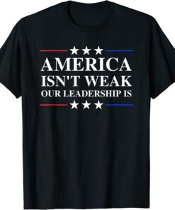 Anti Biden Quote America Isn't Weak Our Leadership Is Tee Shirt