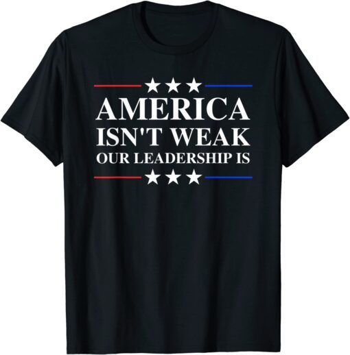 Anti Biden Quote America Isn't Weak Our Leadership Is Tee Shirt