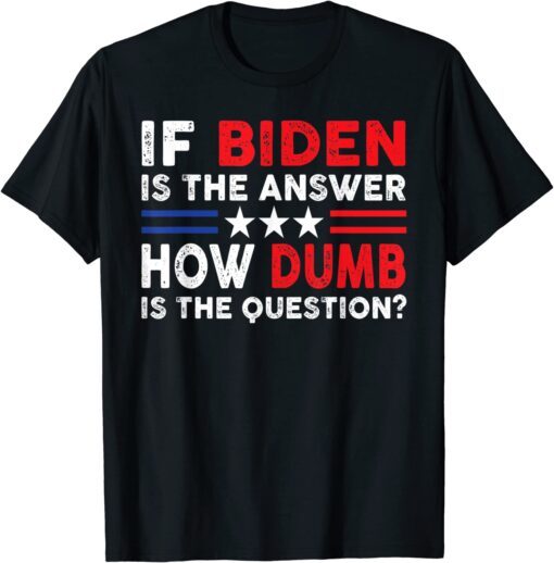 Anti Biden Quote If Biden Is The Answer Cool USA Flag Tee Shirt