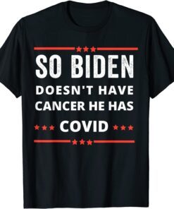 Anti Biden-so biden doesn't have cancer he has covid Tee Shirt